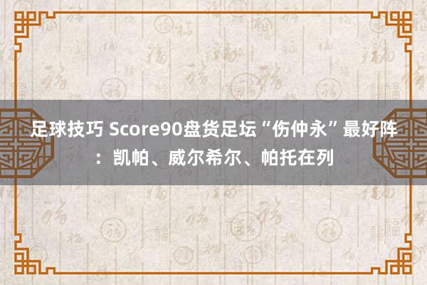 足球技巧 Score90盘货足坛“伤仲永”最好阵：凯帕、威尔希尔、帕托在列