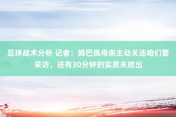 足球战术分析 记者：姆巴佩母亲主动关连咱们要采访，还有30分钟的实质未放出