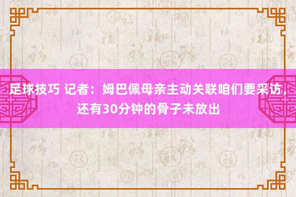 足球技巧 记者：姆巴佩母亲主动关联咱们要采访，还有30分钟的骨子未放出