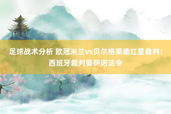 足球战术分析 欧冠米兰vs贝尔格莱德红星裁判：西班牙裁判曼萨诺法令