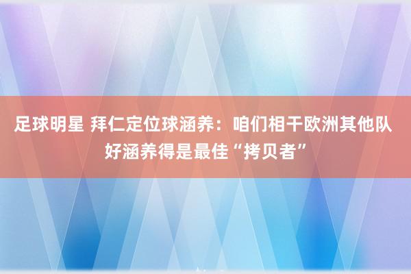 足球明星 拜仁定位球涵养：咱们相干欧洲其他队 好涵养得是最佳“拷贝者”