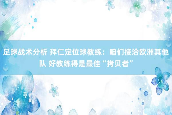 足球战术分析 拜仁定位球教练：咱们接洽欧洲其他队 好教练得是最佳“拷贝者”