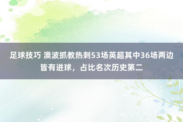 足球技巧 澳波抓教热刺53场英超其中36场两边皆有进球，占比名次历史第二