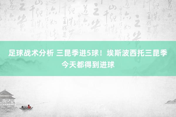 足球战术分析 三昆季进5球！埃斯波西托三昆季今天都得到进球